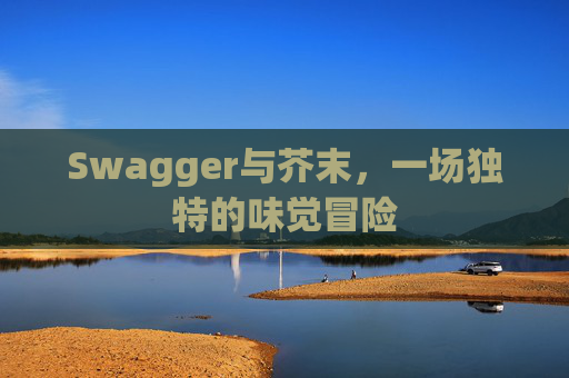 Swagger与芥末，一场独特的味觉冒险